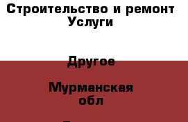 Строительство и ремонт Услуги - Другое. Мурманская обл.,Видяево нп